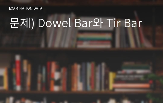 문제) Dowel Bar와 Tir Bar