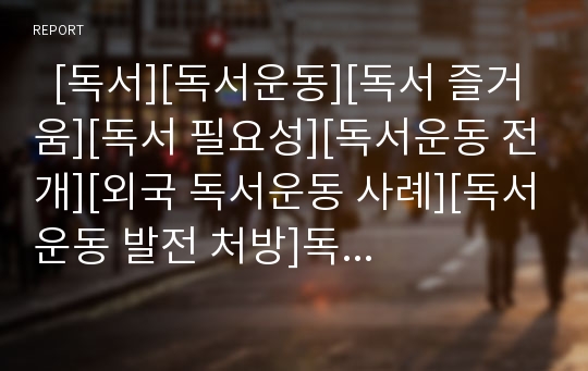   [독서][독서운동][독서 즐거움][독서 필요성][독서운동 전개][외국 독서운동 사례][독서운동 발전 처방]독서의 즐거움, 독서의 필요성, 독서운동의 전개, 외국의 독서운동 사례로 본 독서운동의 발전 처방 심층 분석