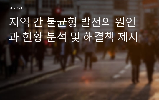 지역 간 불균형 발전의 원인과 현황 분석 및 해결책 제시