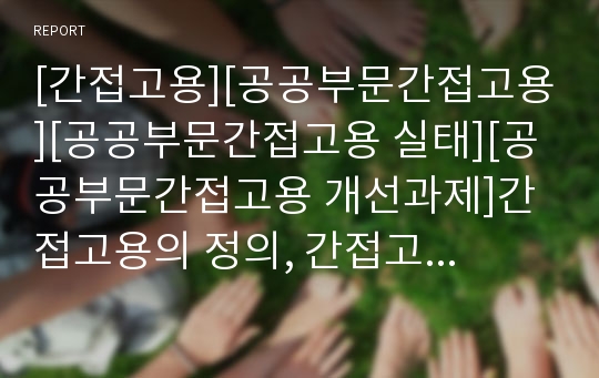 [간접고용][공공부문간접고용][공공부문간접고용 실태][공공부문간접고용 개선과제]간접고용의 정의, 간접고용의 유형 고찰, 공공부문간접고용의 확산 요인, 공공부문간접고용의 실태, 공공부문간접고용의 개선과제