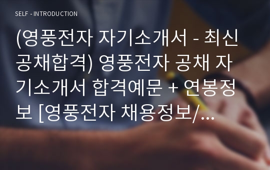 (영풍전자 자기소개서 - 최신공채합격) 영풍전자 공채 자기소개서 합격예문 + 연봉정보 [영풍전자 채용정보/영풍전자자기소개서/영풍전자자소서/첨삭항목 지원동기]