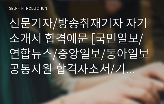 신문기자/방송취재기자 자기소개서 합격예문 [국민일보/연합뉴스/중앙일보/동아일보 공통지원 합격자소서/기자직 취업이력서/채용정보]