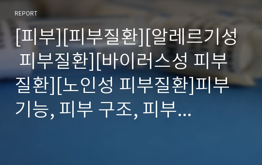 [피부][피부질환][알레르기성 피부질환][바이러스성 피부질환][노인성 피부질환]피부 기능, 피부 구조, 피부 부속기관과 물리적 인자에 의한 피부질환, 알레르기성 피부질환, 바이러스성 피부질환, 노인성 피부질환