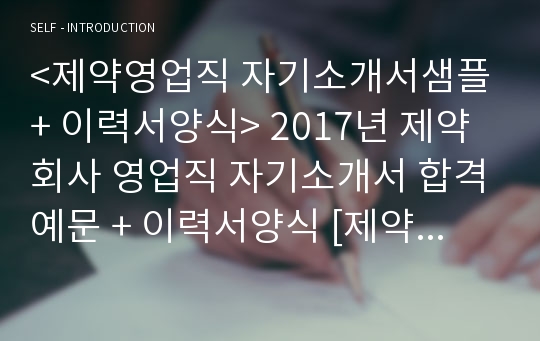 제약회사 영업직 자기소개서 합격예문 + 이력서양식 - 제약영업직 취업 자소서/동아제약 보령제약 한미약품 중외제약 종근당 대웅제약 제약영업직 공통지원 채용 자소서 자기소개서예시