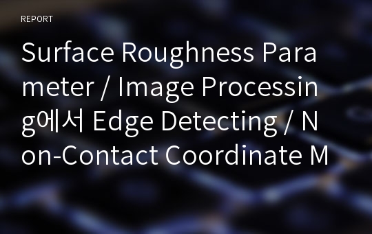 Surface Roughness Parameter / Image Processing에서 Edge Detecting / Non-Contact Coordinate Measuring Machine / ITS