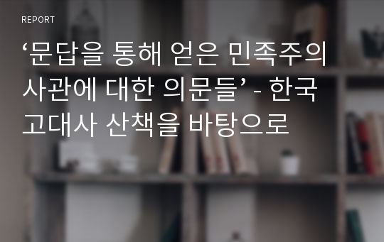 ‘문답을 통해 얻은 민족주의사관에 대한 의문들’ - 한국고대사 산책을 바탕으로