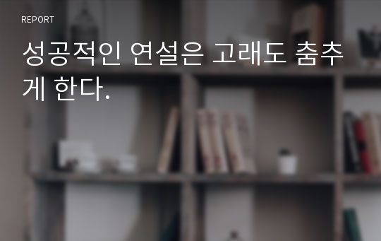 성공적인 연설은 고래도 춤추게 한다.