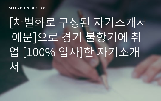 [차별화로 구성된 자기소개서 예문]으로 경기 불항기에 취업 [100% 입사]한 자기소개서