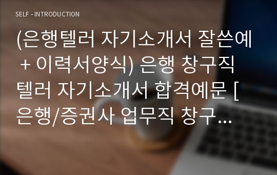 (은행텔러 자기소개서 잘쓴예 + 이력서양식) 은행 창구직텔러 자기소개서 합격예문 [은행/증권사 업무직 창구텔러자기소개서/신한은행 기업은행 하나은행 하나은행 공통지원 텔러자소서]