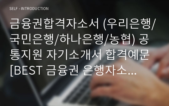 금융권합격자소서 (우리은행/국민은행/하나은행/농협) 공통지원 자기소개서 합격예문 [BEST 금융권 은행자소서/은행자기소개서 합격샘플/은행합격자소서 취업자료/지원동기포부]