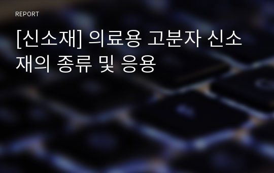 [신소재] 의료용 고분자 신소재의 종류 및 응용