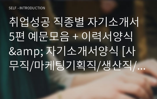 취업성공 직종별 자기소개서 5편 예문모음 + 이력서양식 &amp; 자기소개서양식 [사무직/마케팅기획직/생산직/영업직 자소서 자기소개서 예문모음/지원동기 포부]