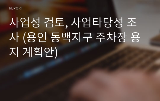 사업성 검토, 사업타당성 조사 (용인 동백지구 주차장 용지 계획안)