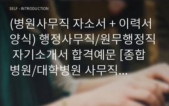 (병원사무직 자소서 + 이력서양식) 병원 원무과/행정직 자기소개서 합격예문