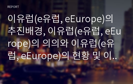 이유럽(e유럽, eEurope)의 추진배경, 이유럽(e유럽, eEurope)의 의의와 이유럽(e유럽, eEurope)의 현황 및 이유럽(e유럽, eEurope)의 주요전략 그리고 이유럽(e유럽, eEurope)의 평가 분석(이유럽, e유럽)