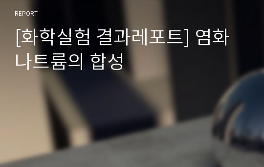 [화학실험 결과레포트] 염화나트륨의 합성