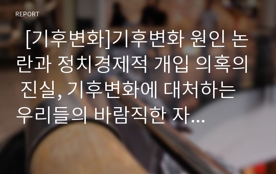   [기후변화]기후변화 원인 논란과 정치경제적 개입 의혹의 진실, 기후변화에 대처하는 우리들의 바람직한 자세는?