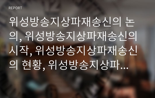 위성방송지상파재송신의 논의, 위성방송지상파재송신의 시작, 위성방송지상파재송신의 현황, 위성방송지상파재송신의 문제점, 선진국의 위성방송지상파재송신 사례, 위성방송지상파재송신의 정책 과제 분석(재송신)