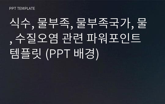 식수, 물부족, 물부족국가, 물, 수질오염 관련 파워포인트 템플릿 (PPT 배경)