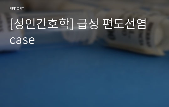 [성인간호학] 급성 편도선염 case