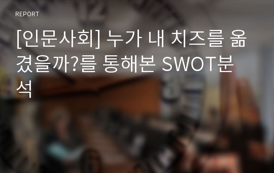 [인문사회] 누가 내 치즈를 옮겼을까?를 통해본 SWOT분석