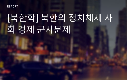 [북한학] 북한의 정치체제 사회 경제 군사문제