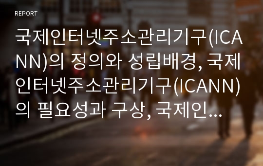 국제인터넷주소관리기구(ICANN)의 정의와 성립배경, 국제인터넷주소관리기구(ICANN)의 필요성과 구상, 국제인터넷주소관리기구(ICANN)의 정책논의와 결정이행과정, 한국 국제인터넷주소관리기구(ICANN) 포럼 및 평가