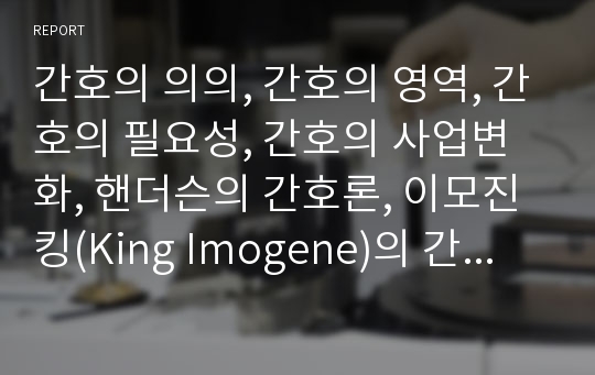 간호의 의의, 간호의 영역, 간호의 필요성, 간호의 사업변화, 핸더슨의 간호론, 이모진킹(King Imogene)의 간호론, 오렘의 적응이론을 적용한 간호론, 로이의 적응이론을 적용한 간호론, 향후 간호의 방향 분석