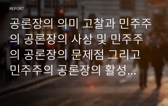 공론장의 의미 고찰과 민주주의 공론장의 사상 및 민주주의 공론장의 문제점 그리고 민주주의 공론장의 활성화 방안과 민주주의 공론장의 평가 분석(공론장, 민주주의 공론장, 민주주의, 하버마스)