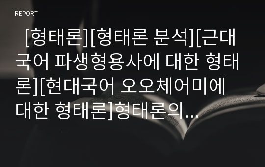   [형태론][형태론 분석][근대국어 파생형용사에 대한 형태론][현대국어 오오체어미에 대한 형태론]형태론의 개념, 형태론의 분석, 근대국어의 파생형용사에 대한 형태론, 현대국어의 오오체어미에 대한 형태론 분석