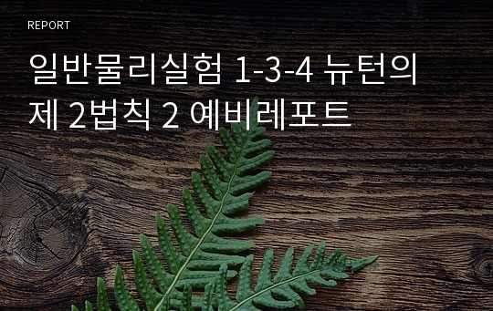 일반물리실험 1-3-4 뉴턴의 제 2법칙 2 예비레포트