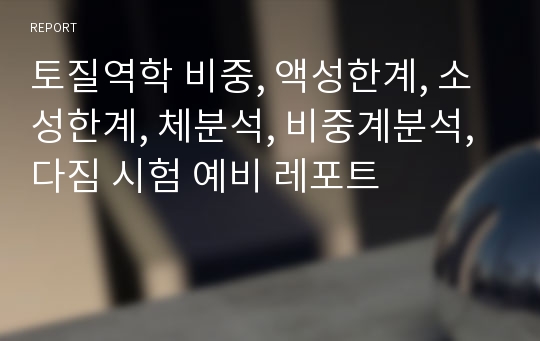 토질역학 비중, 액성한계, 소성한계, 체분석, 비중계분석, 다짐 시험 예비 레포트