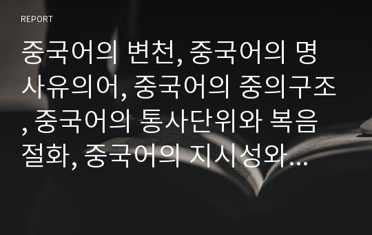 중국어의 변천, 중국어의 명사유의어, 중국어의 중의구조, 중국어의 통사단위와 복음절화, 중국어의 지시성와 한정성 심층 분석(중국어, 중국, 명사유의어, 중의구조, 통사단위, 복음절화, 지시성, 한정성)