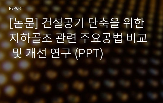 [논문] 건설공기 단축을 위한 지하골조 관련 주요공법 비교 및 개선 연구 (PPT)