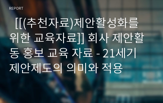   [[(추천자료)제안활성화를 위한 교육자료]] 회사 제안활동 홍보 교육 자료 - 21세기 제안제도의 의미와 적용