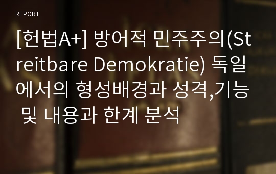 [헌법A+] 방어적 민주주의(Streitbare Demokratie) 독일에서의 형성배경과 성격,기능 및 내용과 한계 분석