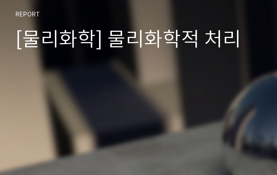 [물리화학] 물리화학적 처리