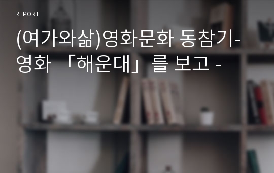 (여가와삶)영화문화 동참기- 영화 「해운대」를 보고 -