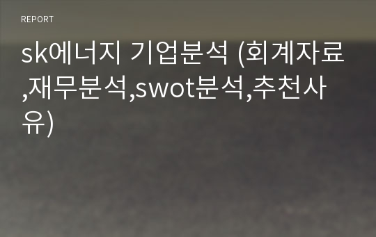 sk에너지 기업분석 (회계자료,재무분석,swot분석,추천사유)