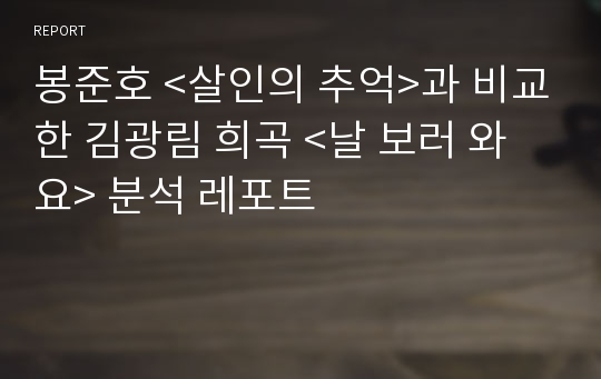 봉준호 &lt;살인의 추억&gt;과 비교한 김광림 희곡 &lt;날 보러 와요&gt; 분석 레포트