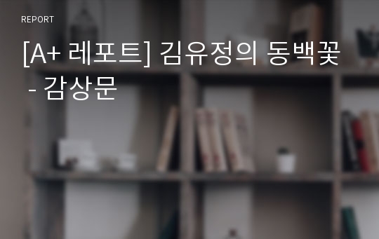 [A+ 레포트] 김유정의 동백꽃 - 감상문