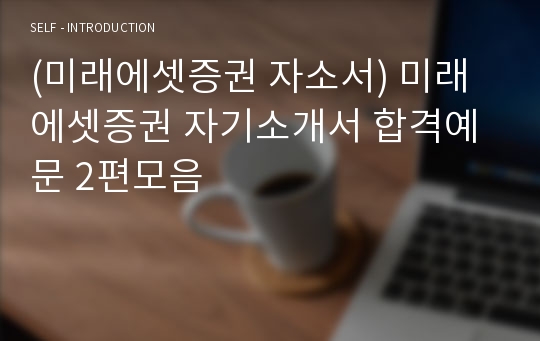 (미래에셋증권 자소서) 미래에셋증권 자기소개서 합격예문 2편모음