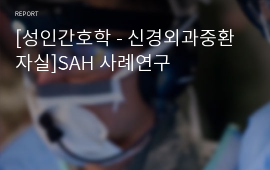 [성인간호학 - 신경외과중환자실]SAH 사례연구