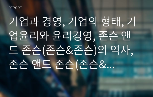 기업과 경영, 기업의 형태, 기업윤리와 윤리경영, 존슨 앤드 존슨(존슨&amp;존슨)의 역사, 존슨 앤드 존슨(존슨&amp;존슨)의 기업정신, 존슨 앤드 존슨(존슨&amp;존슨)의 타이레놀 사례(존슨앤드존슨, 존슨앤존슨, 윤리경영)