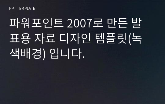 파워포인트 2007로 만든 발표용 자료 디자인 템플릿(녹색배경) 입니다.