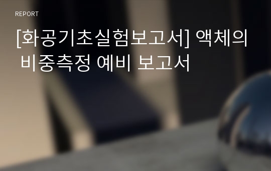 [화공기초실험보고서] 액체의 비중측정 예비 보고서