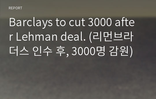 Barclays to cut 3000 after Lehman deal. (리먼브라더스 인수 후, 3000명 감원)