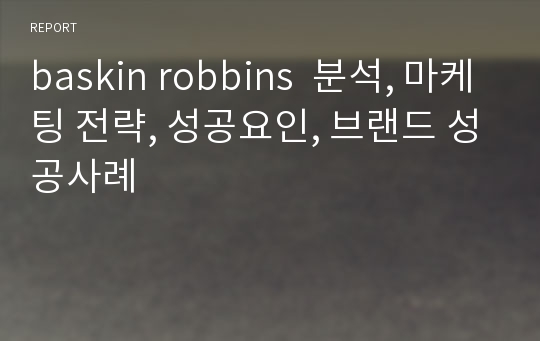 baskin robbins  분석, 마케팅 전략, 성공요인, 브랜드 성공사례