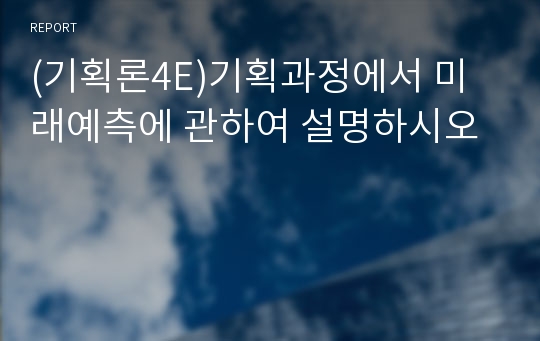 (기획론4E)기획과정에서 미래예측에 관하여 설명하시오