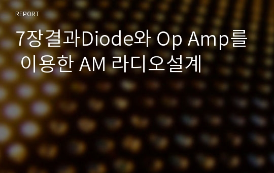 7장결과Diode와 Op Amp를 이용한 AM 라디오설계